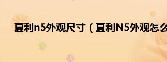 夏利n5外观尺寸（夏利N5外观怎么样）
