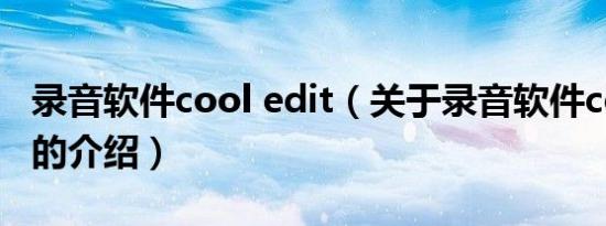 录音软件cool edit（关于录音软件cool edit的介绍）