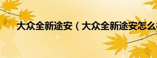 大众全新途安（大众全新途安怎么样）