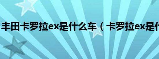 丰田卡罗拉ex是什么车（卡罗拉ex是什么车）