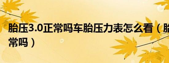 胎压3.0正常吗车胎压力表怎么看（胎压3.0正常吗）