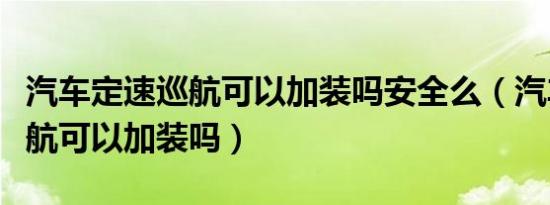 汽车定速巡航可以加装吗安全么（汽车定速巡航可以加装吗）