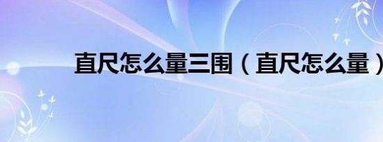 直尺怎么量三围（直尺怎么量）