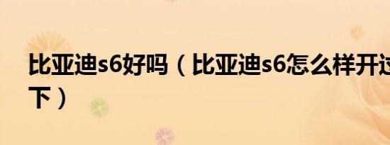 比亚迪s6好吗（比亚迪s6怎么样开过的评价下）