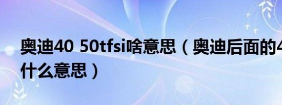 奥迪40 50tfsi啥意思（奥迪后面的40tfsi是什么意思）