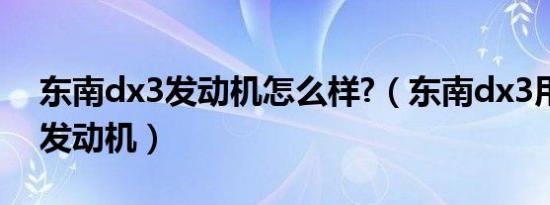 东南dx3发动机怎么样?（东南dx3用了什么发动机）