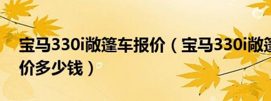 宝马330i敞篷车报价（宝马330i敞篷跑车报价多少钱）
