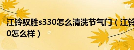 江铃驭胜s330怎么清洗节气门（江铃驭胜s330怎么样）