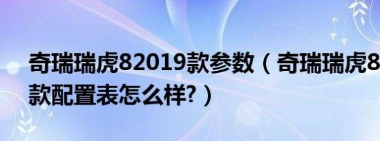 奇瑞瑞虎82019款参数（奇瑞瑞虎82019新款配置表怎么样?）