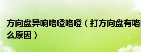 方向盘异响咯噔咯噔（打方向盘有咯噔异响什么原因）