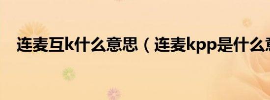 连麦互k什么意思（连麦kpp是什么意思）