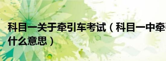 科目一关于牵引车考试（科目一中牵引挂车是什么意思）