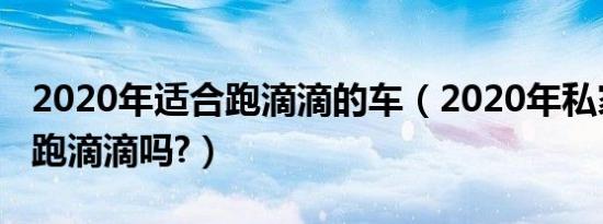 2020年适合跑滴滴的车（2020年私家车还能跑滴滴吗?）