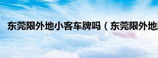 东莞限外地小客车牌吗（东莞限外地牌吗）