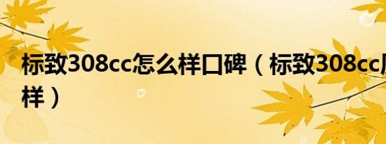 标致308cc怎么样口碑（标致308cc质量怎么样）