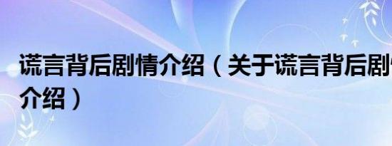 谎言背后剧情介绍（关于谎言背后剧情介绍的介绍）