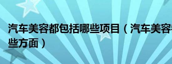 汽车美容都包括哪些项目（汽车美容都包括哪些方面）