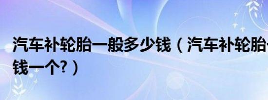 汽车补轮胎一般多少钱（汽车补轮胎一般多少钱一个?）
