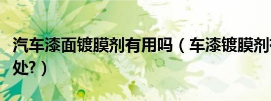 汽车漆面镀膜剂有用吗（车漆镀膜剂有什么坏处?）