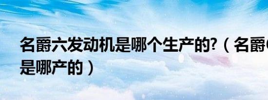 名爵六发动机是哪个生产的?（名爵6发动机是哪产的）