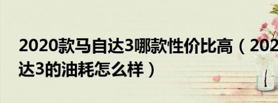 2020款马自达3哪款性价比高（2020款马自达3的油耗怎么样）