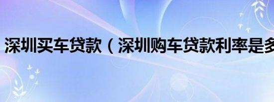 深圳买车贷款（深圳购车贷款利率是多少钱）