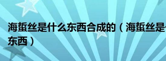 海蜇丝是什么东西合成的（海蜇丝是一种什么东西）