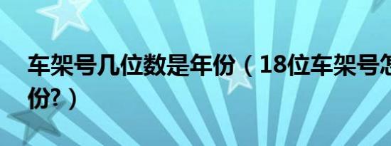 车架号几位数是年份（18位车架号怎么看年份?）