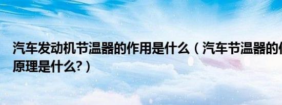 汽车发动机节温器的作用是什么（汽车节温器的作用及工作原理是什么?）