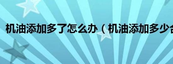 机油添加多了怎么办（机油添加多少合适?）