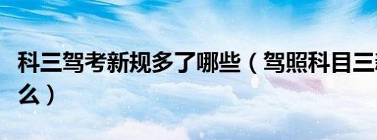 科三驾考新规多了哪些（驾照科目三新规是什么）