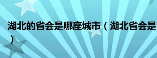 湖北的省会是哪座城市（湖北省会是哪个城市）
