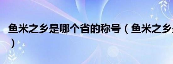 鱼米之乡是哪个省的称号（鱼米之乡是哪个省）