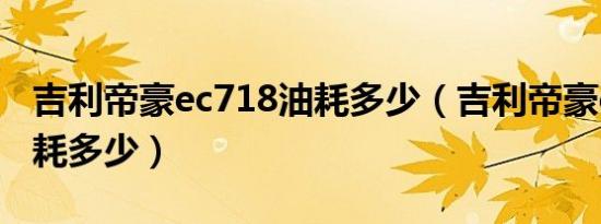 吉利帝豪ec718油耗多少（吉利帝豪ec718油耗多少）