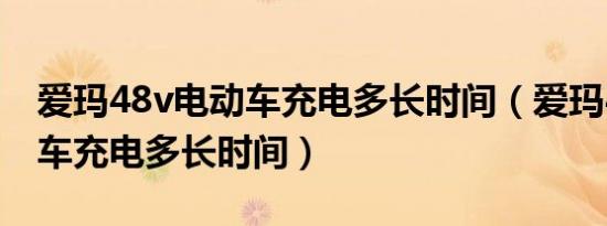 爱玛48v电动车充电多长时间（爱玛48v电动车充电多长时间）
