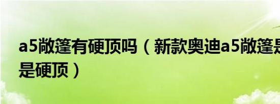 a5敞篷有硬顶吗（新款奥迪a5敞篷是软顶还是硬顶）