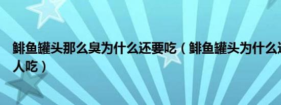 鲱鱼罐头那么臭为什么还要吃（鲱鱼罐头为什么这么臭还有人吃）