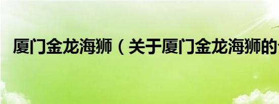 厦门金龙海狮（关于厦门金龙海狮的介绍）