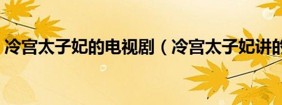 冷宫太子妃的电视剧（冷宫太子妃讲的是啥）