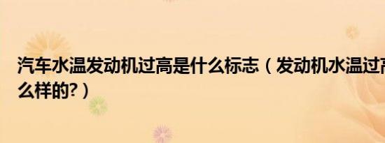 汽车水温发动机过高是什么标志（发动机水温过高标志是什么样的?）