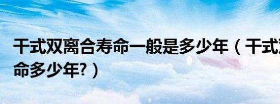 干式双离合寿命一般是多少年（干式双离合寿命多少年?）