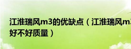 江淮瑞风m3的优缺点（江淮瑞风m3怎么样好不好质量）