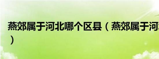 燕郊属于河北哪个区县（燕郊属于河北哪个市）