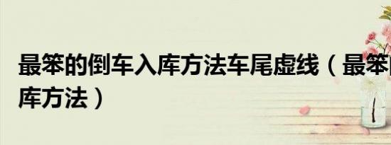 最笨的倒车入库方法车尾虚线（最笨的倒车入库方法）