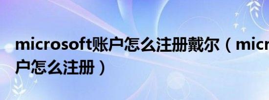microsoft账户怎么注册戴尔（microsoft账户怎么注册）