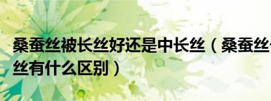 桑蚕丝被长丝好还是中长丝（桑蚕丝长丝和短丝有什么区别）