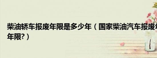 柴油轿车报废年限是多少年（国家柴油汽车报废年限有什么年限?）
