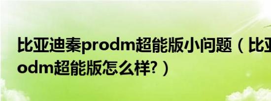 比亚迪秦prodm超能版小问题（比亚迪秦prodm超能版怎么样?）