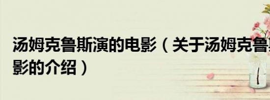 汤姆克鲁斯演的电影（关于汤姆克鲁斯演的电影的介绍）