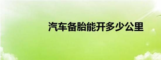 汽车备胎能开多少公里
